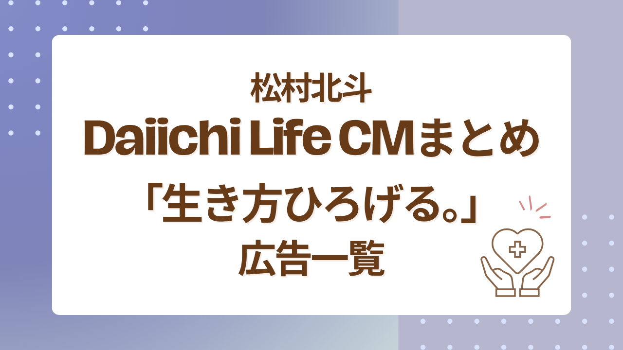 松村北斗Daiichi Life CMまとめ｜「生き方ひろげる。」広告一覧