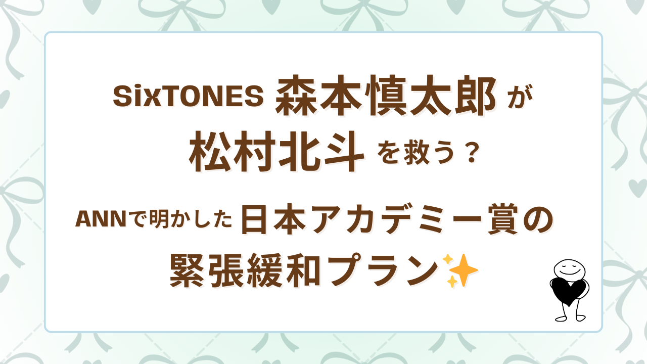 SixTONES森本慎太郎が松村北斗を救う？ANNで明かした日本アカデミー賞の緊張緩和プラン