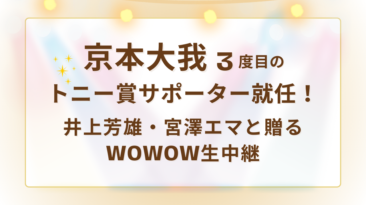 京本大我3度目のトニー賞サポーター就任！井上芳雄・宮澤エマと贈るWOWOW生中継
