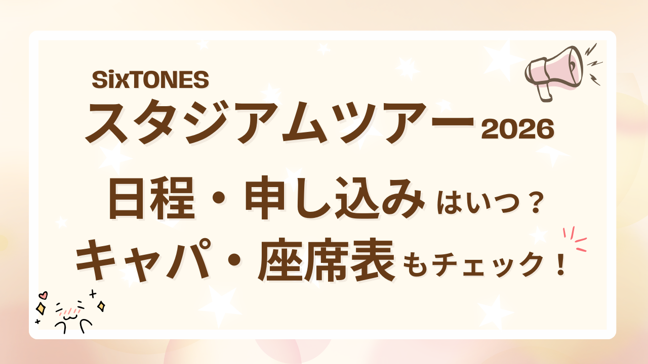 SixTONESスタジアムツアー2026日程・申し込みはいつ？キャパ・座席表もチェック