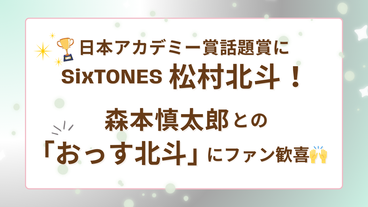 日本アカデミー賞話題賞にSixTONES松村北斗！森本慎太郎との「おっす北斗」にファン歓喜