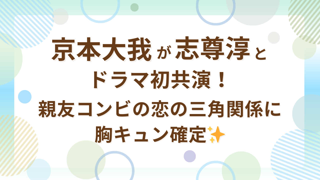 京本大我が志尊淳とドラマ初共演！親友コンビの恋の三角関係に胸キュン確定