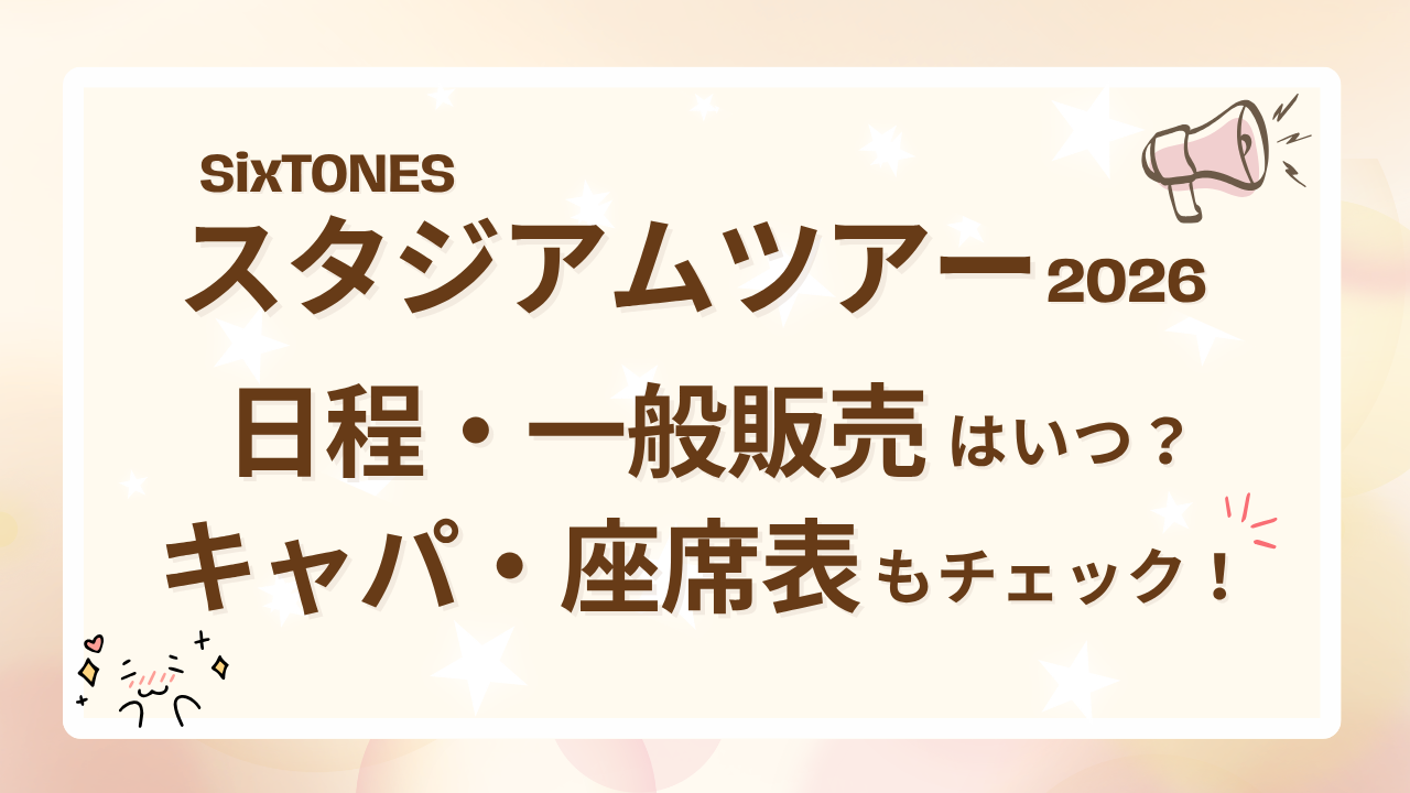 SixTONESスタジアムツアー2026日程・一般販売はいつ？キャパ・座席表も