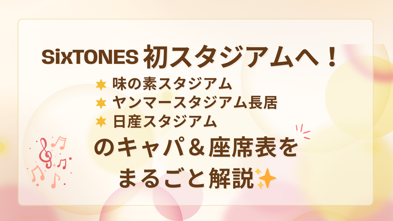 SixTONES初スタジアムへ！味スタ・長居・日産のキャパ＆座席表をまるごと解説