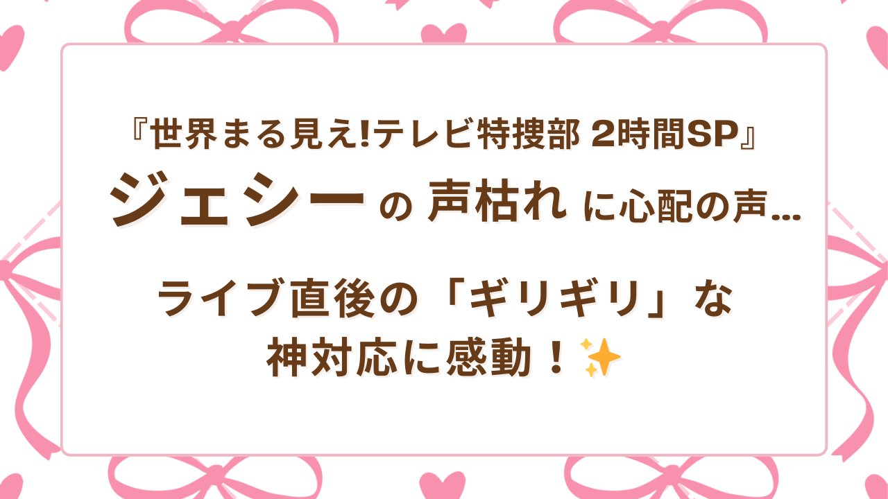 世界まる見えジェシーの声枯れに心配の声…ライブ直後の「ギリギリ」な神対応に感動！