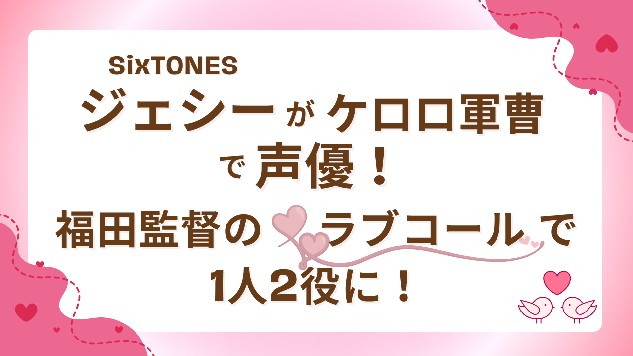 SixTONESジェシーがケロロ軍曹で声優！福田監督のラブコールで1人2役に！