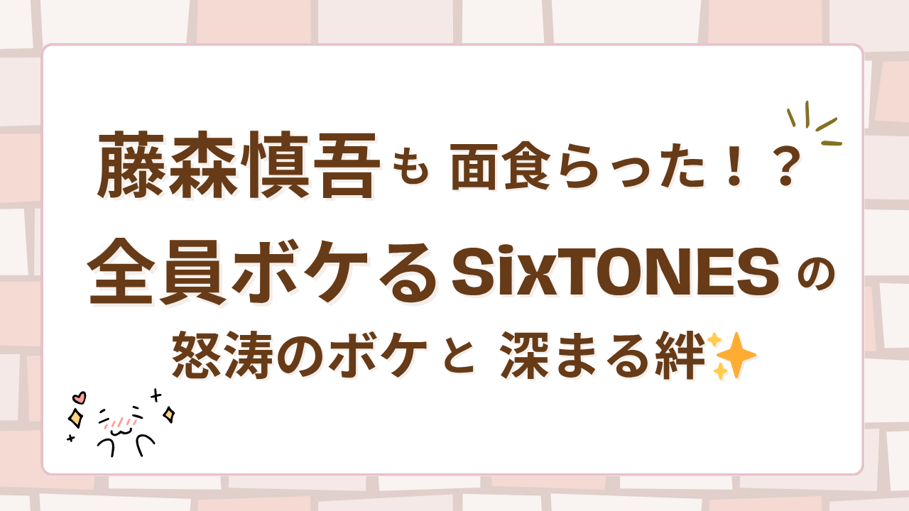 藤森慎吾も面食らった！？全員ボケるSixTONESの怒涛のボケと深まる絆