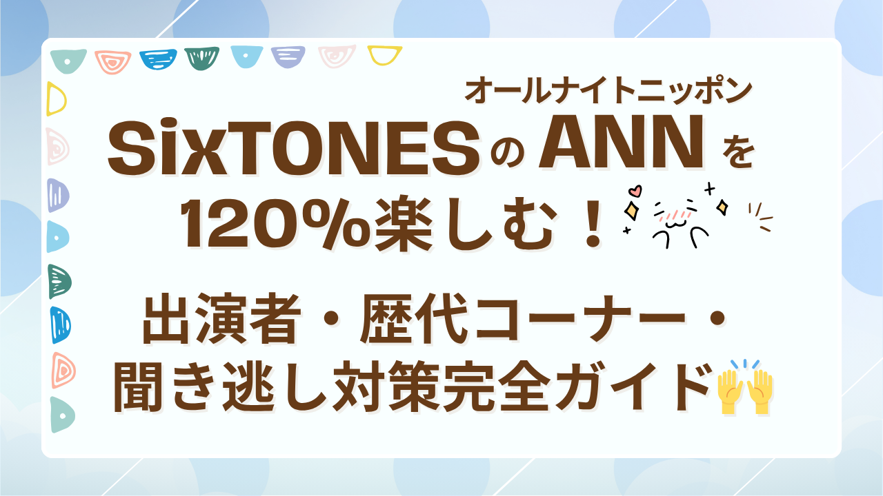 SixTONESのANNを120%楽しむ！出演者・歴代コーナー・聞き逃し対策完全ガイド
