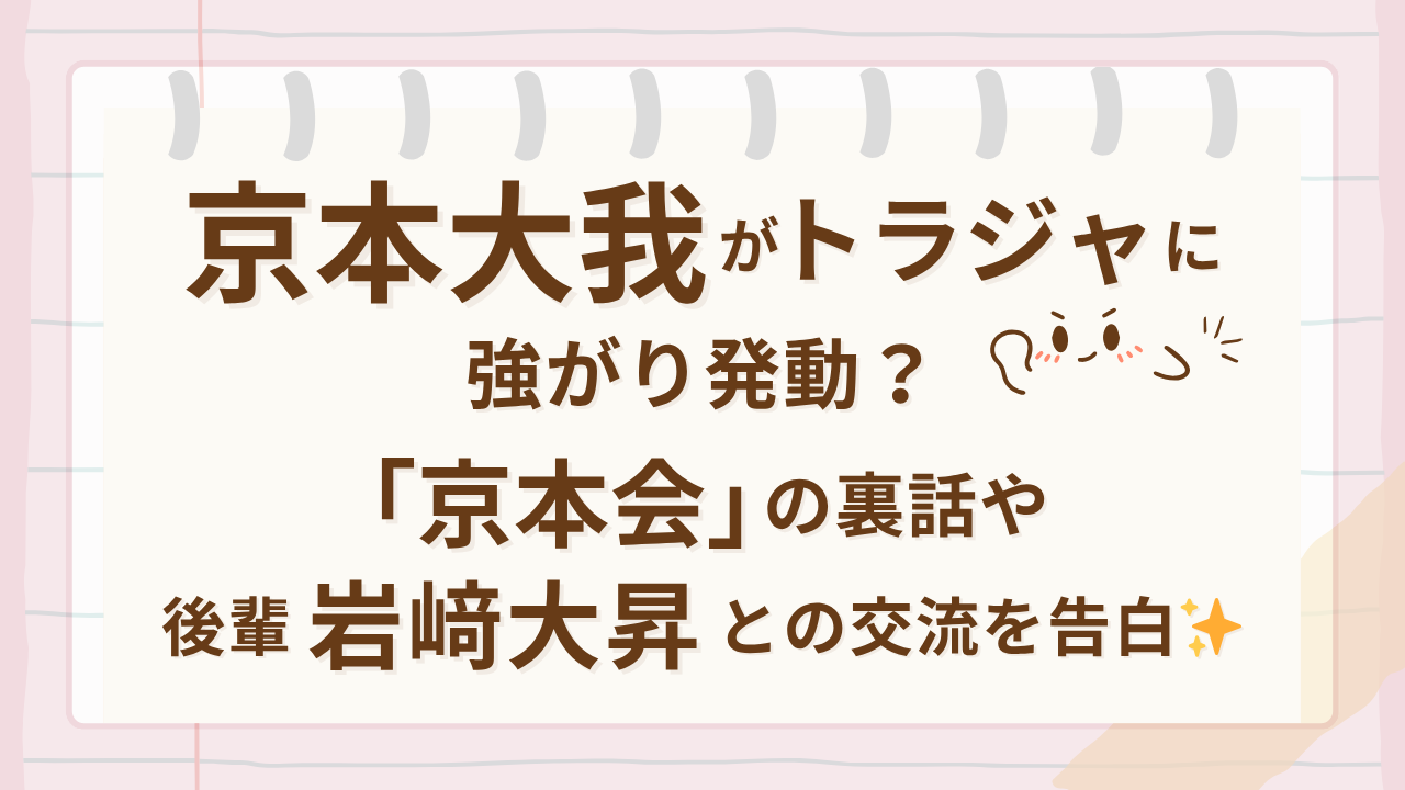 京本大我がトラジャに強がり発動？「京本会」の裏話や後輩・岩﨑大昇との交流を告白