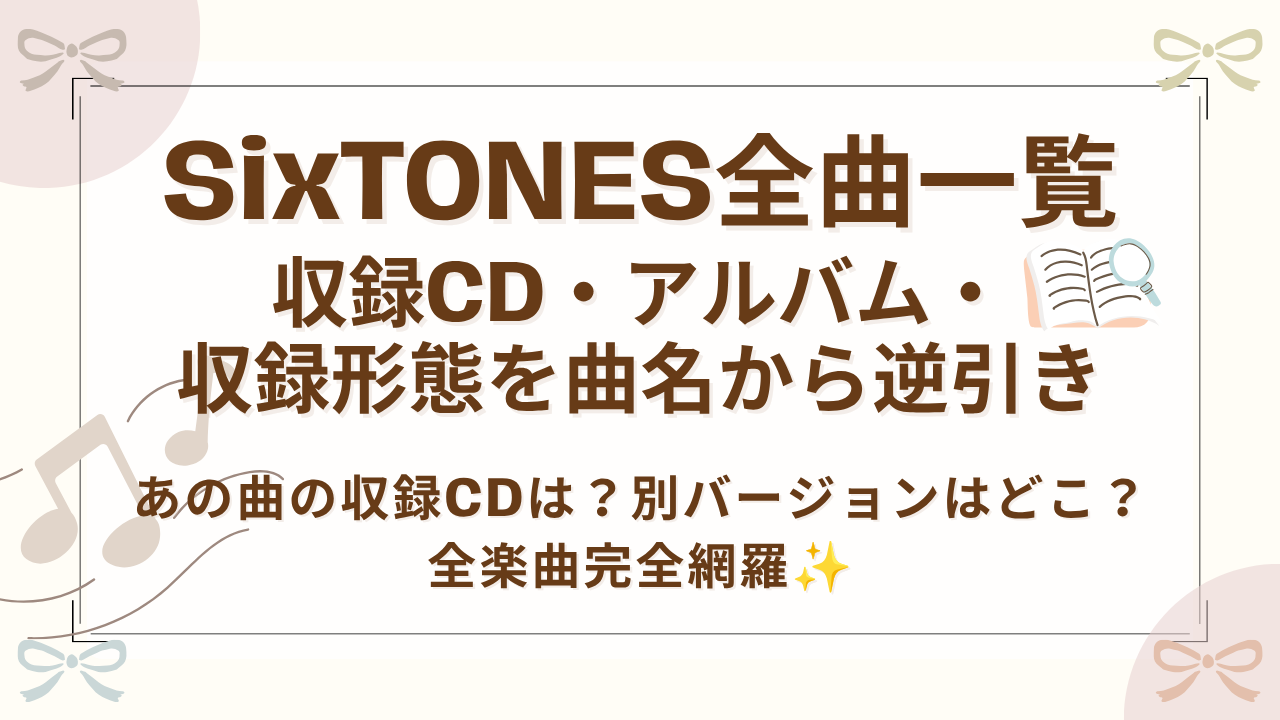 SixTONES全曲一覧｜収録CD・アルバム・収録形態を曲名から逆引き