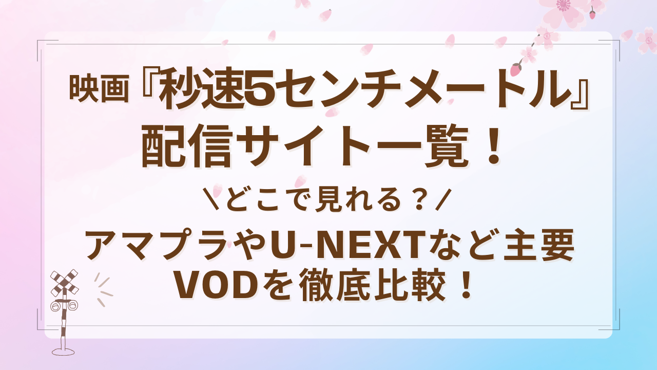 『秒速5センチメートル』配信サイト一覧！どこで見れる？アマプラやU-NEXTなど主要VODを徹底比較！