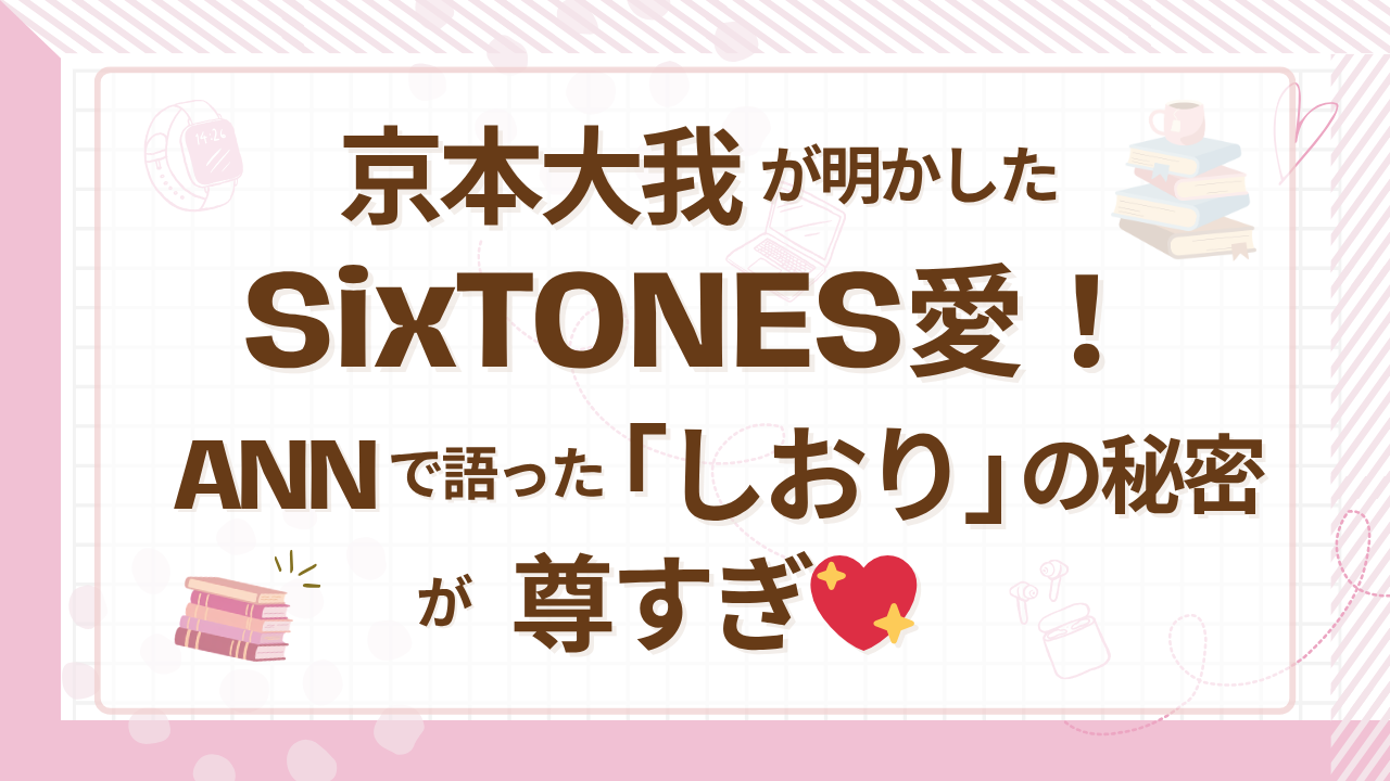 京本大我が明かしたSixTONES愛！ANNで語った「しおり」の秘密が尊すぎ01