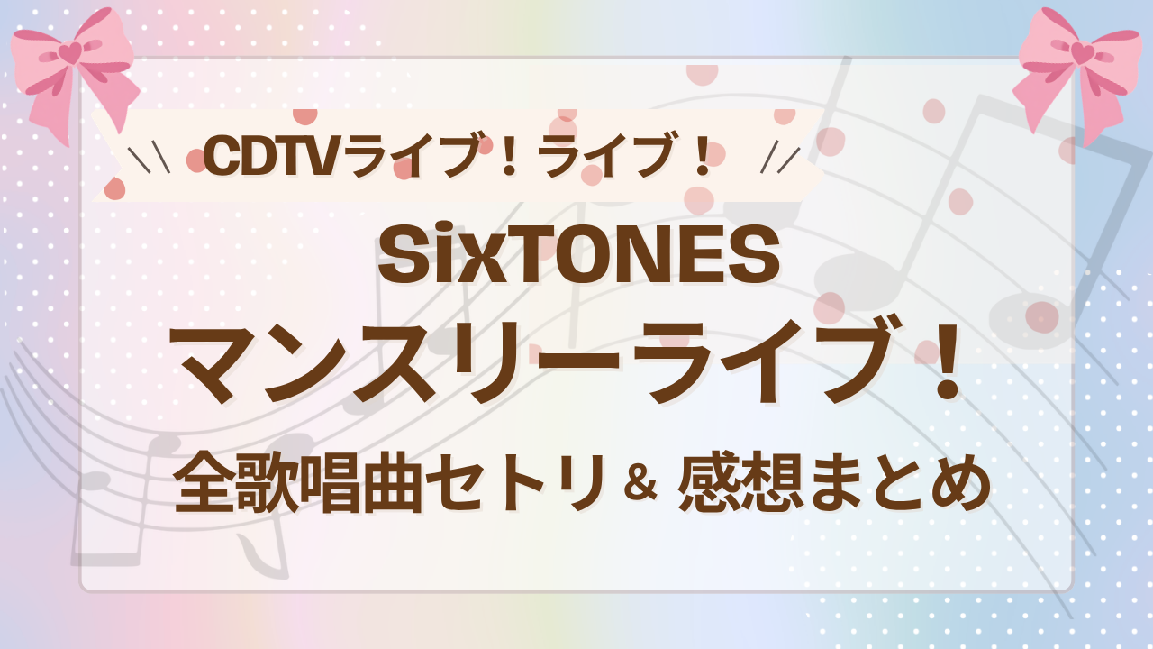CDTVのSixTONESマンスリーライブ！全歌唱曲セトリ＆感想まとめ