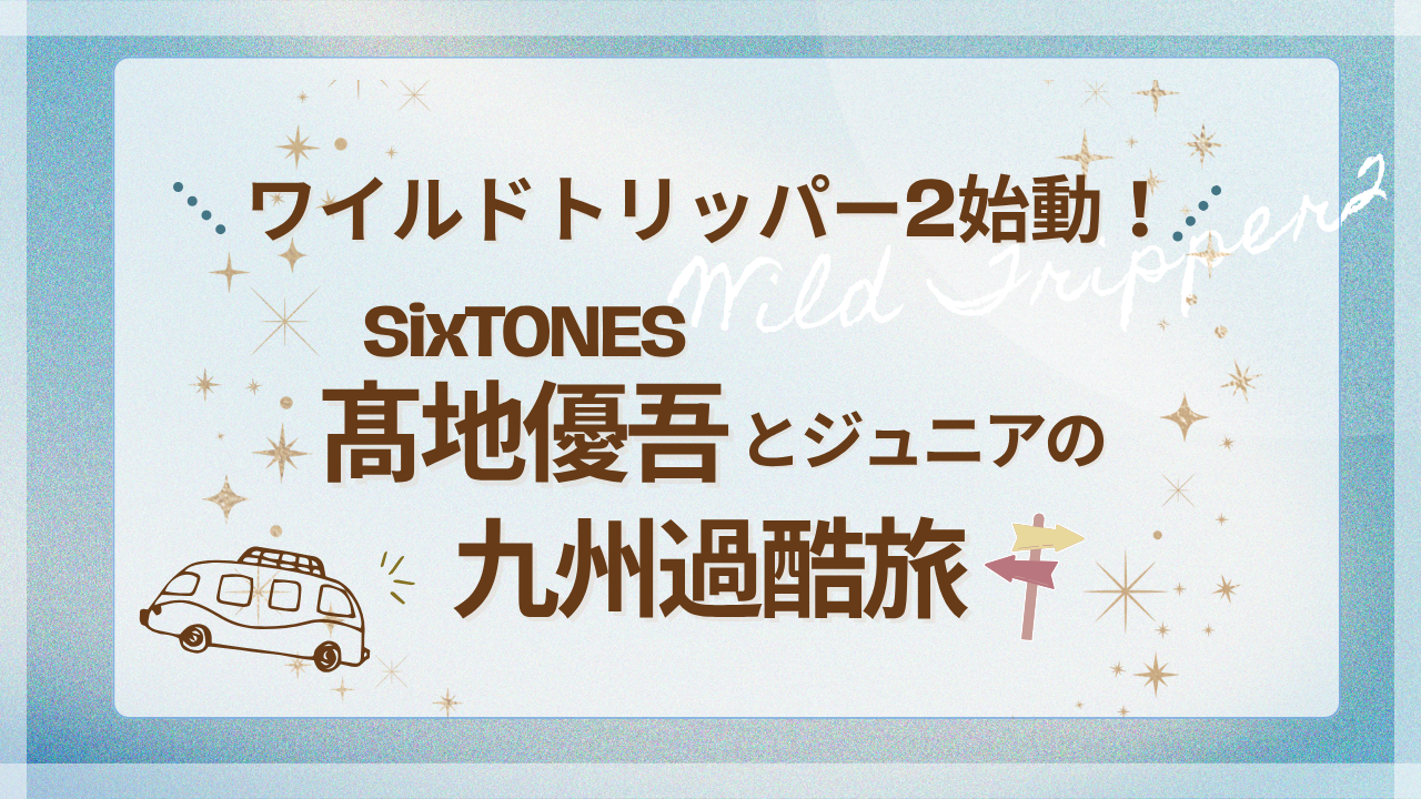 ワイルドトリッパー2始動！SixTONES髙地優吾とジュニアの九州過酷旅