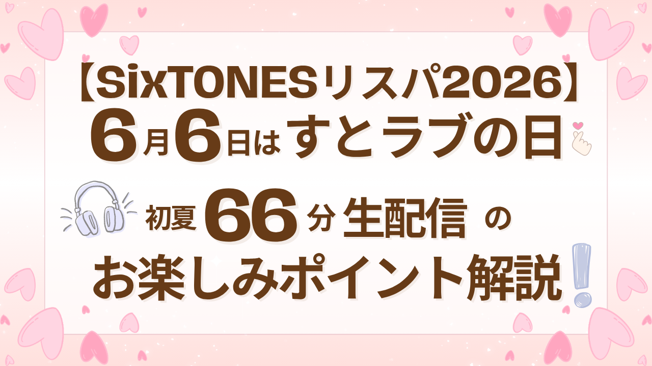 【SixTONESリスパ2026】6月6日はすとラブの日！初夏66分生配信のお楽しみポイント解説
