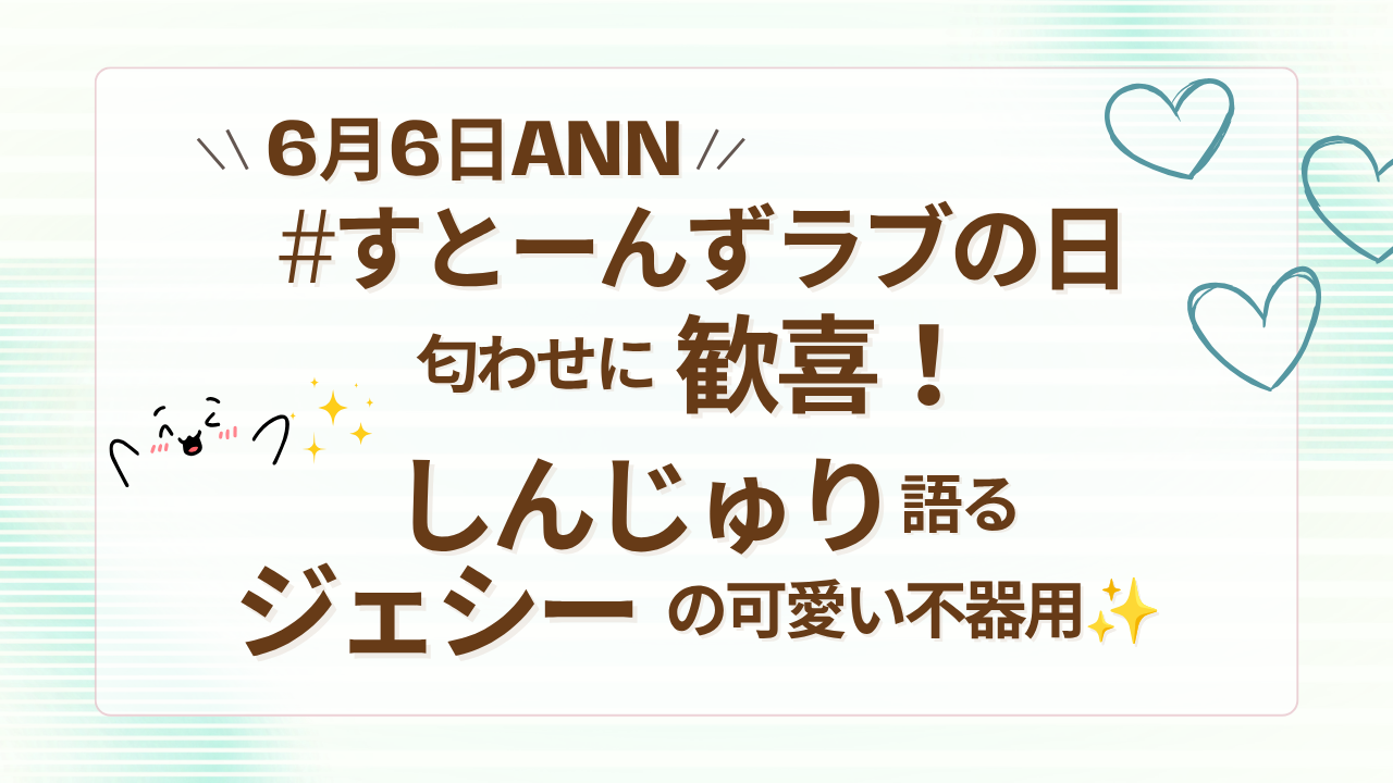 【6月6日ANN】#すとーんずラブの日 匂わせに歓喜！しんじゅり語るジェシーの可愛い不器用