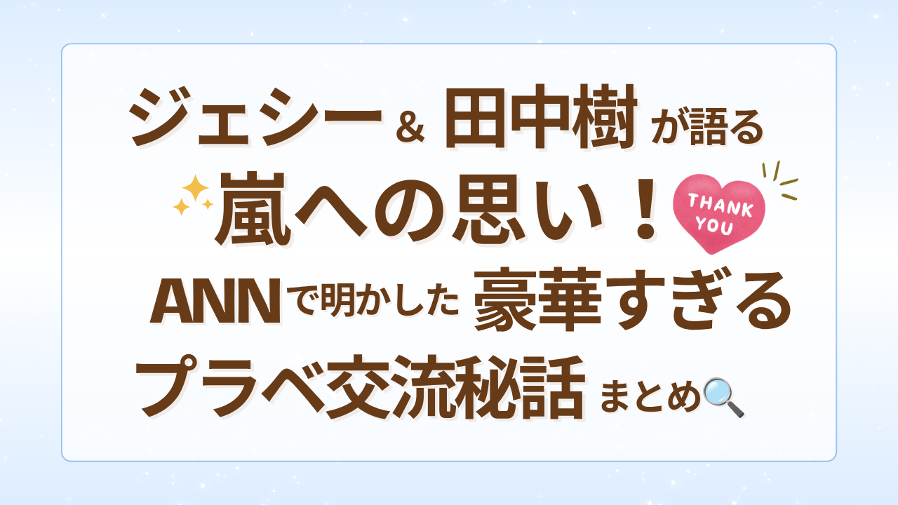 ジェシー＆田中樹が語る嵐への思い！ANNで明かした豪華すぎるプラベ交流秘話まとめ