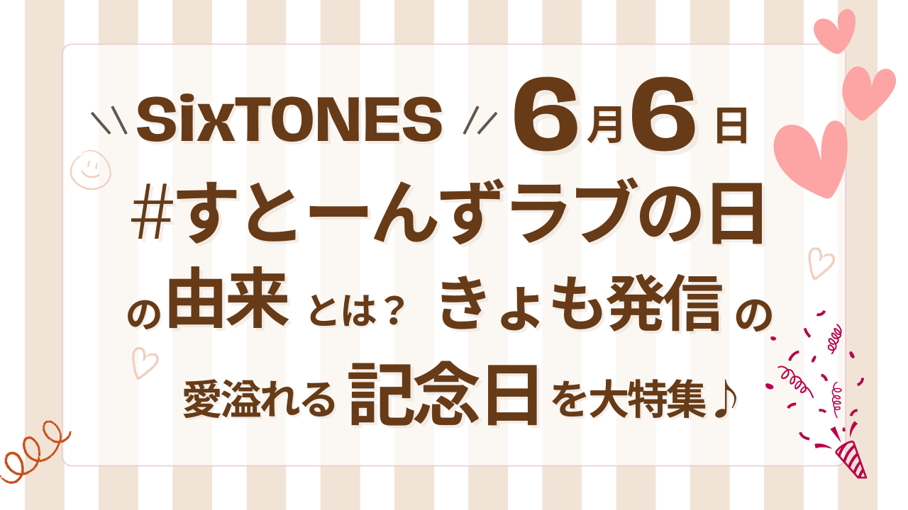 【SixTONES】6月6日「すとーんずラブの日」の由来とは？きょも発信の愛溢れる記念日を大特集