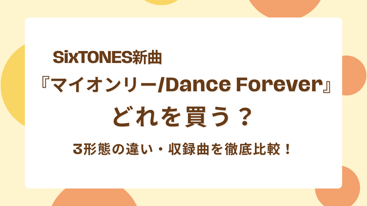 SixTONES新曲マイオンリーDance Forever3形態違い・収録曲比較