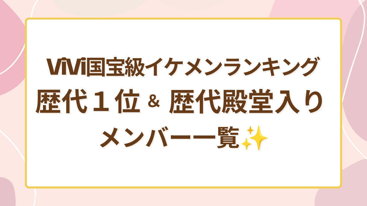 ViVi国宝級イケメンランキング歴代1位＆歴代殿堂入りメンバー一覧