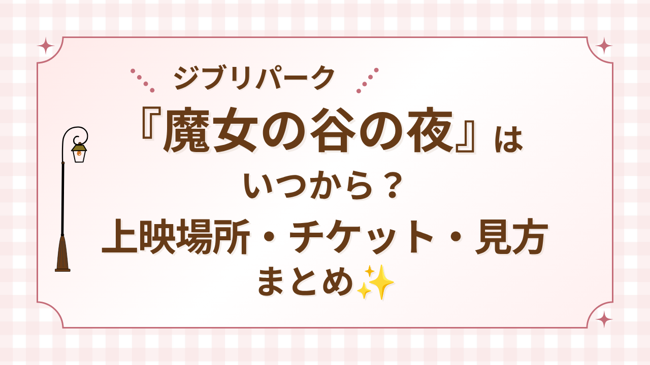 【ジブリパーク】魔女の谷の夜はいつから？上映場所・チケット・見方まとめ