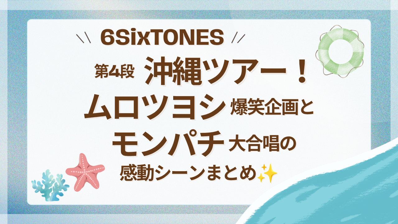 6SixTONES沖縄ツアー！ムロツヨシ爆笑企画とモンパチ大合唱の感動シーンまとめ