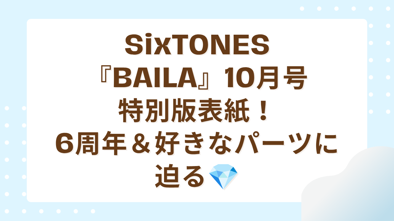 SixTONES『BAILA』10月号特別版表紙！6周年＆好きなパーツに迫る
