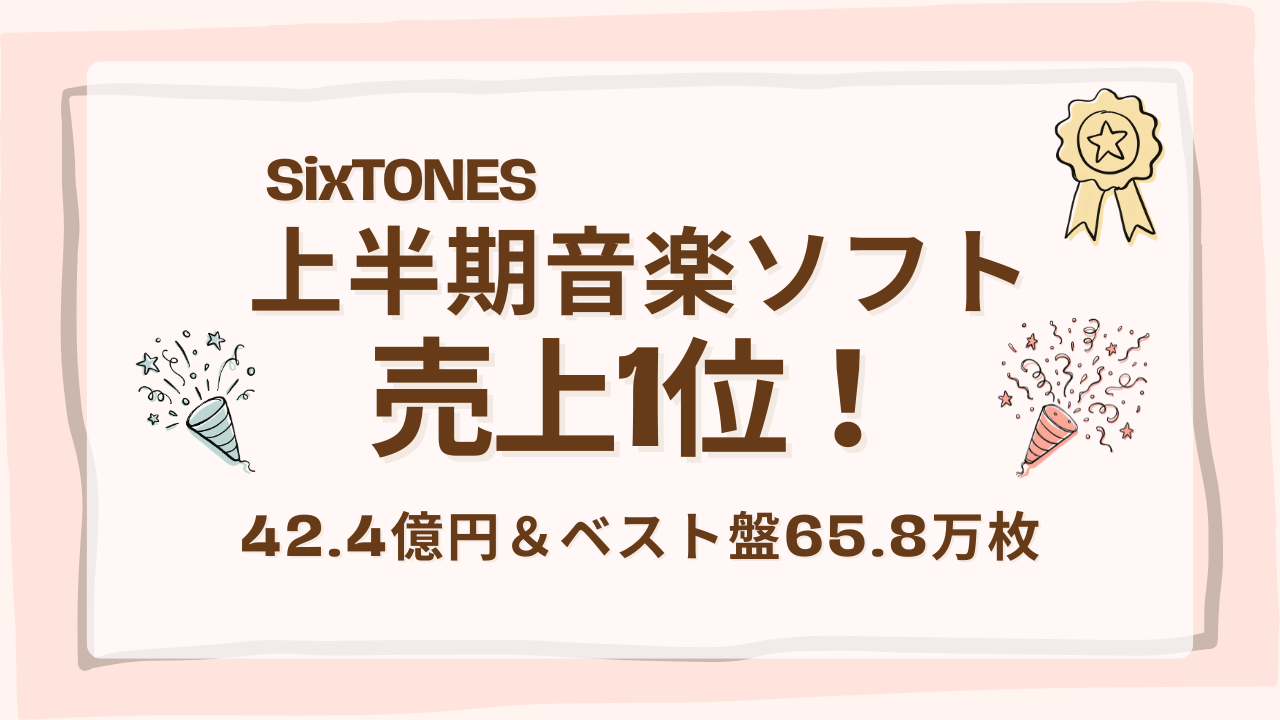 SixTONES上半期音楽ソフト売上1位！42.4億円＆ベスト盤65.8万枚