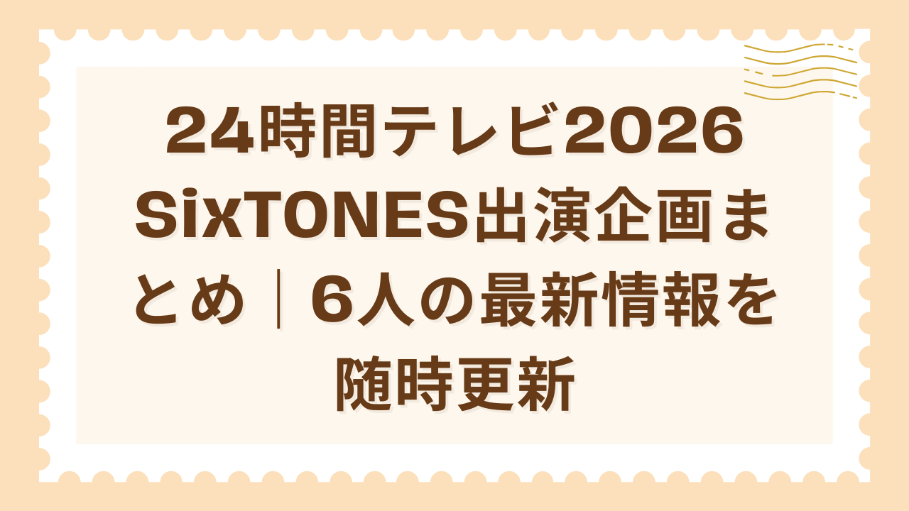 24時間テレビ2026 SixTONES出演企画まとめ｜6人の最新情報を随時更新