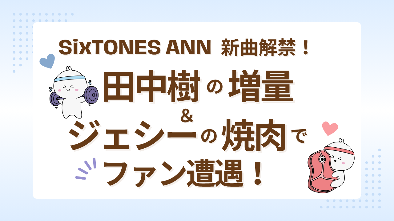 SixTONES ANN新曲解禁！田中樹の増量＆ジェシー焼肉でファン遭遇