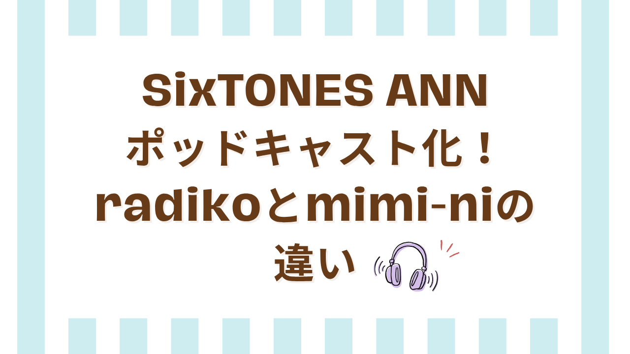 SixTONESANNポッドキャスト化！radikoとmimi-niの違い