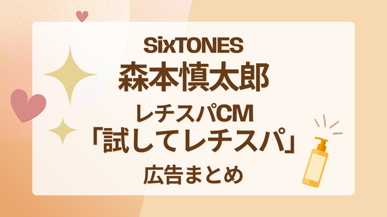 SixTONES森本慎太郎レチスパCM｜「試してレチスパ」広告まとめ