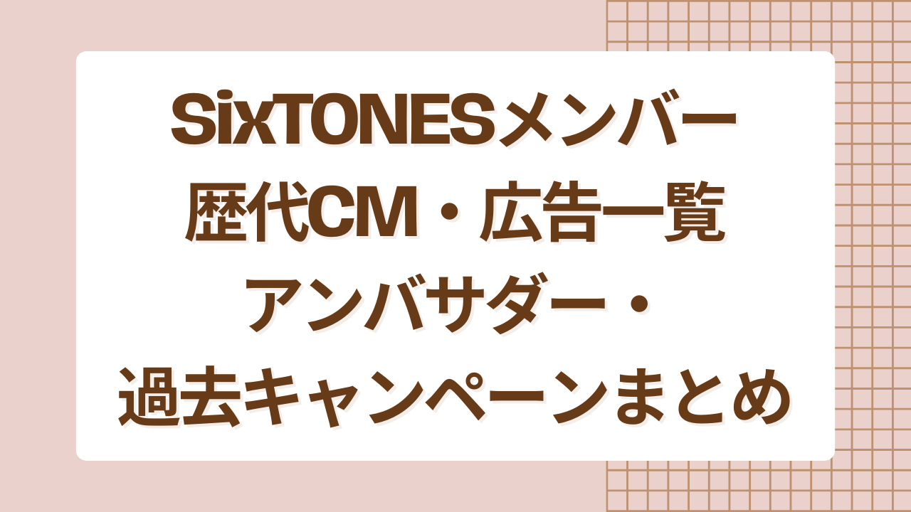SixTONESメンバー歴代CM・広告一覧｜アンバサダー・過去キャンペーンまとめ
