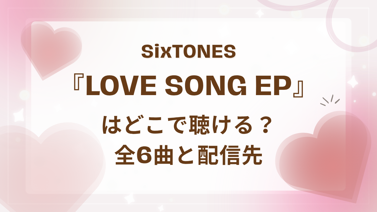 SixTONES『LOVE SONG EP』はどこで聴ける？全6曲と配信先