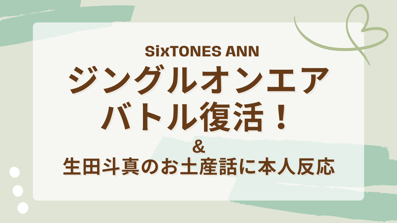 SixTONES ANN｜ジングルオンエアバトル復活！生田斗真のお土産話に本人反応