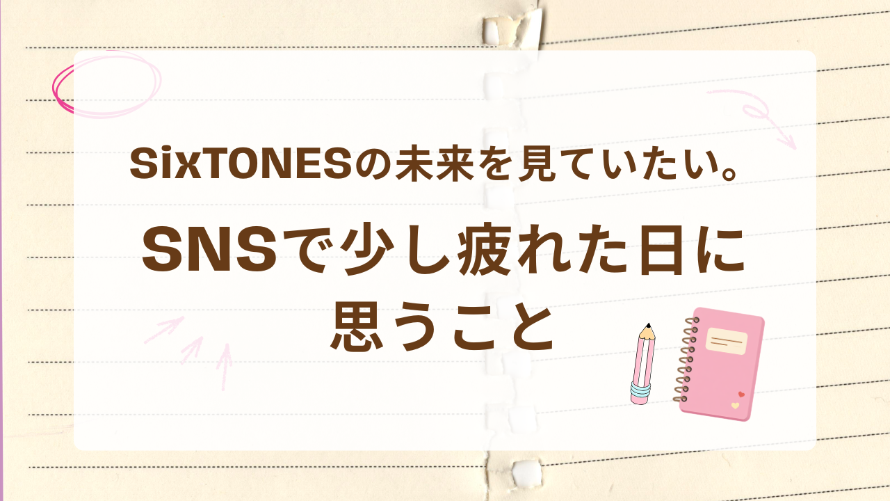 SixTONESの未来を見ていたい。SNSで少し疲れた日に思うこと
