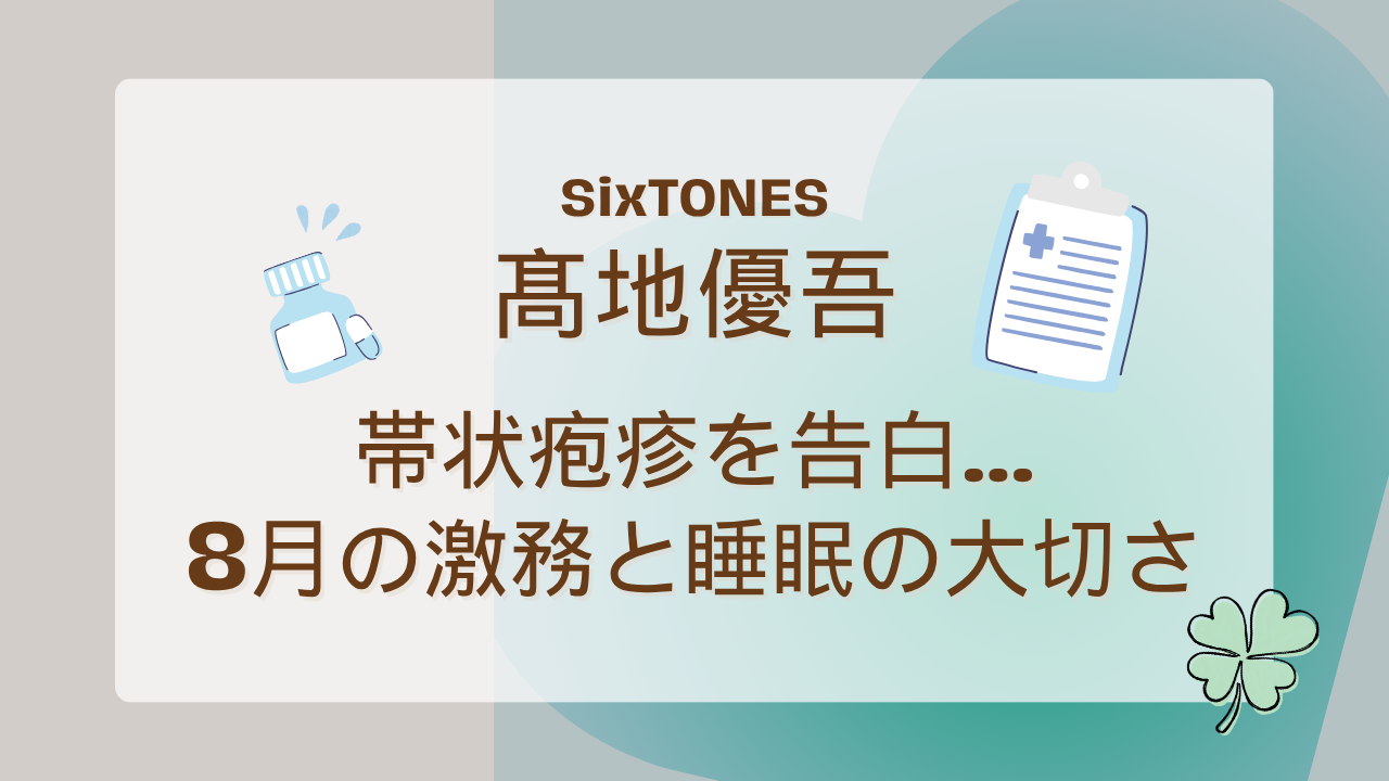 SixTONES髙地優吾、帯状疱疹を告白…8月の激務と睡眠の大切さ