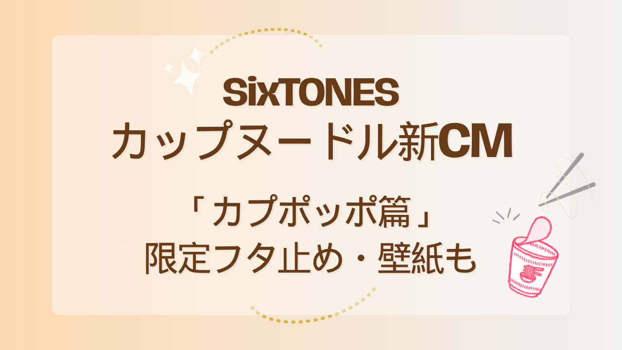 SixTONESカップヌードル新CM「カプポッポ篇」｜限定フタ止め・壁紙も