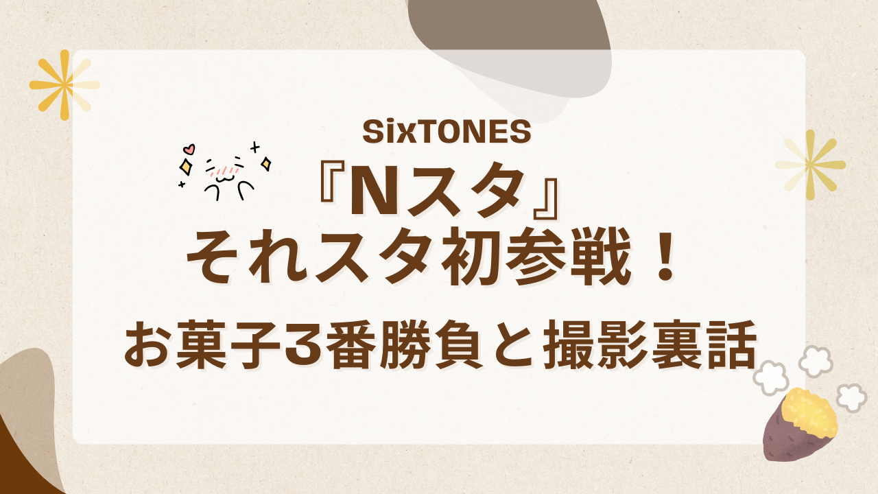 SixTONES『Nスタ』それスタ初参戦！お菓子3番勝負と撮影裏話